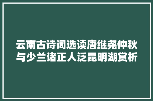 云南古诗词选读唐继尧仲秋与少兰诸正人泛昆明湖赏析