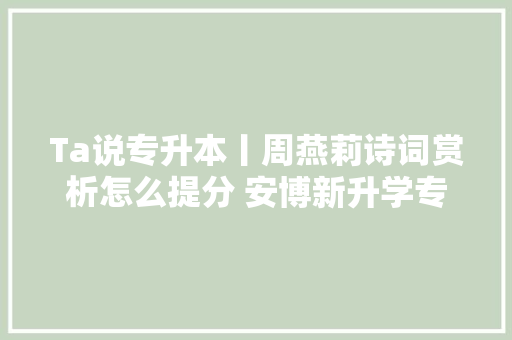 Ta说专升本丨周燕莉诗词赏析怎么提分 安博新升学专升本