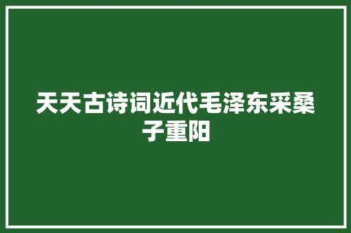 天天古诗词近代毛泽东采桑子重阳