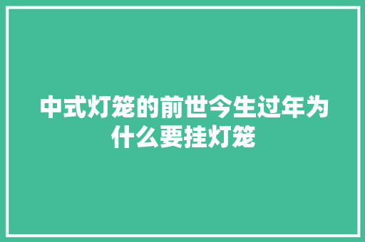 中式灯笼的前世今生过年为什么要挂灯笼
