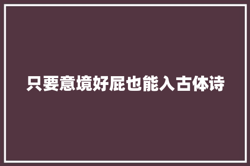 只要意境好屁也能入古体诗