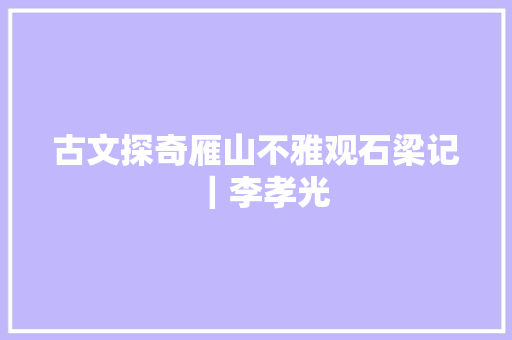 古文探奇雁山不雅观石梁记｜李孝光