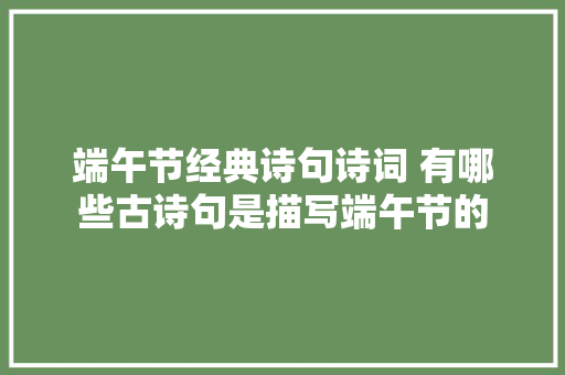 端午节经典诗句诗词 有哪些古诗句是描写端午节的