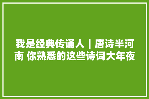 我是经典传诵人｜唐诗半河南 你熟悉的这些诗词大年夜佬都是河南人
