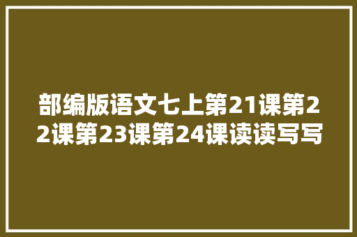 部编版语文七上第21课第22课第23课第24课读读写写拼音