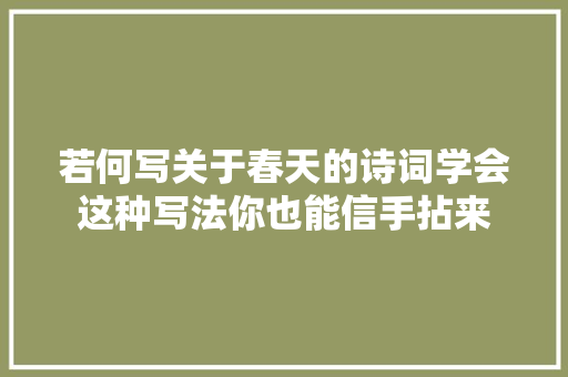 若何写关于春天的诗词学会这种写法你也能信手拈来