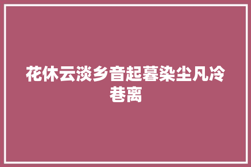 花休云淡乡音起暮染尘凡冷巷离