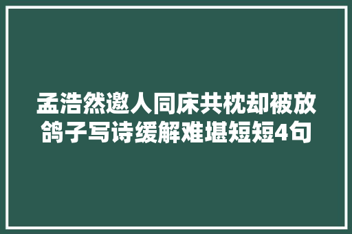 孟浩然邀人同床共枕却被放鸽子写诗缓解难堪短短4句封神