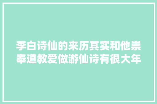 李白诗仙的来历其实和他崇奉道教爱做游仙诗有很大年夜关系