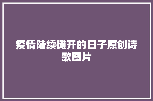 疫情陆续摊开的日子原创诗歌图片