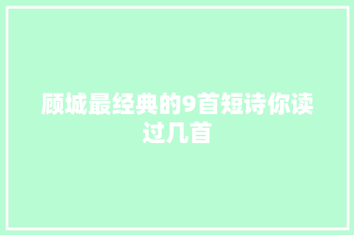 顾城最经典的9首短诗你读过几首