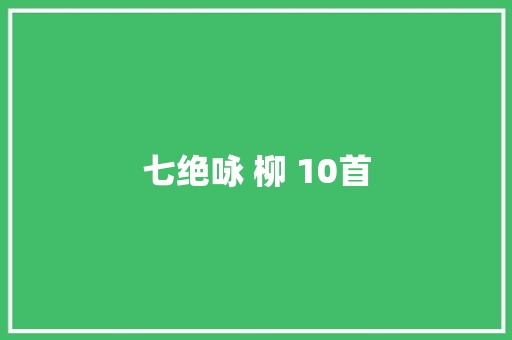 七绝咏 柳 10首 七绝咏 柳 10首