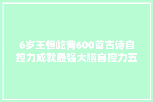 6岁王恒屹背600首古诗自控力成就最强大脑自控力五大年夜误区