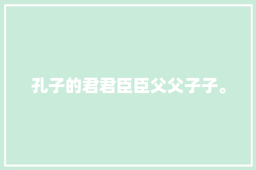 孔子的君君臣臣父父子子。