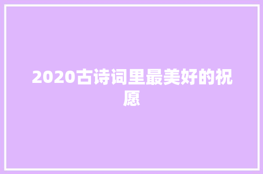 2020古诗词里最美好的祝愿 2020古诗词里最美好的祝愿