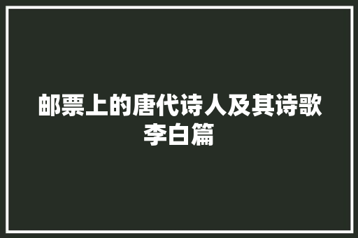 邮票上的唐代诗人及其诗歌李白篇