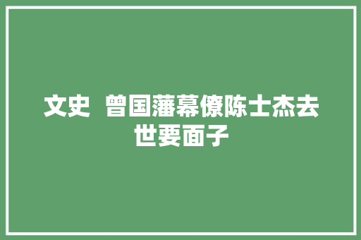文史  曾国藩幕僚陈士杰去世要面子