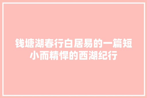 钱塘湖春行白居易的一篇短小而精悍的西湖纪行