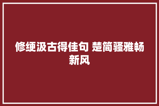 修绠汲古得佳句 楚简骚雅畅新风