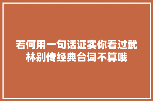 若何用一句话证实你看过武林别传经典台词不算哦