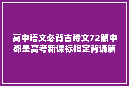 高中语文必背古诗文72篇中都是高考新课标指定背诵篇目哦～