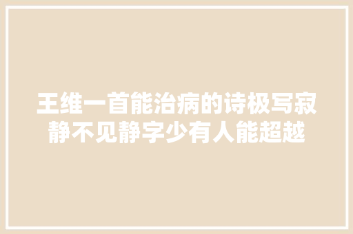 王维一首能治病的诗极写寂静不见静字少有人能超越