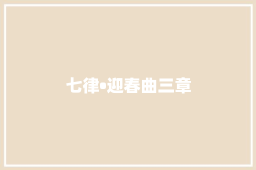 七律•迎春曲三章
