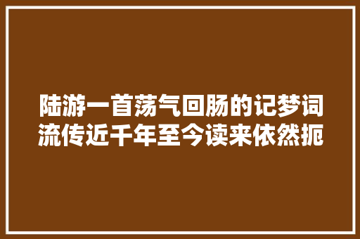 陆游一首荡气回肠的记梦词流传近千年至今读来依然扼腕