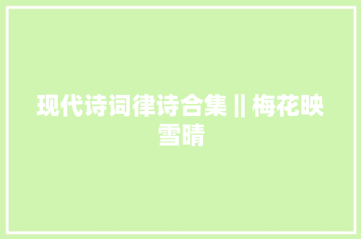 现代诗词律诗合集‖梅花映雪晴