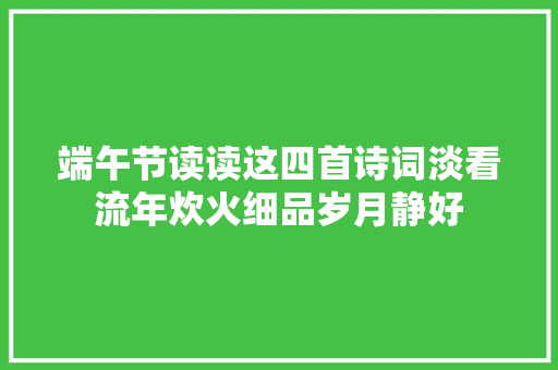 端午节读读这四首诗词淡看流年炊火细品岁月静好