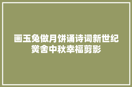 画玉兔做月饼诵诗词新世纪黉舍中秋幸福剪影