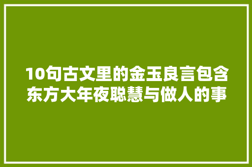 10句古文里的金玉良言包含东方大年夜聪慧与做人的事理读完很受益