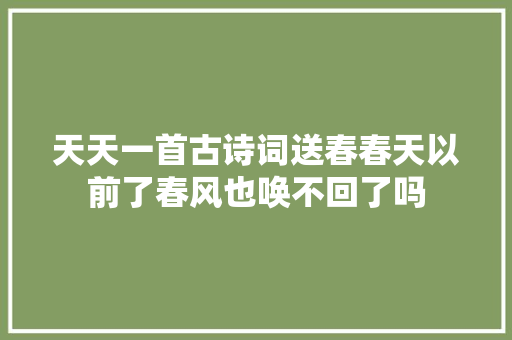 天天一首古诗词送春春天以前了春风也唤不回了吗