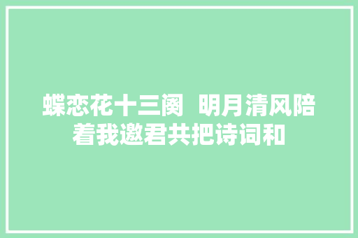蝶恋花十三阕  明月清风陪着我邀君共把诗词和