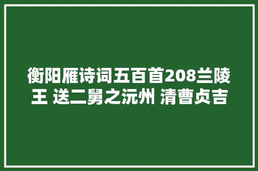 衡阳雁诗词五百首208兰陵王 送二舅之沅州 清曹贞吉