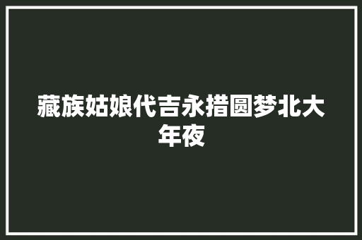 藏族姑娘代吉永措圆梦北大年夜