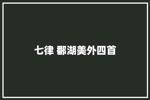 七律 鄱湖美外四首