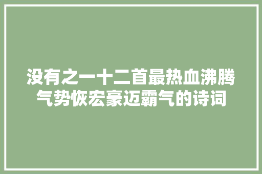 没有之一十二首最热血沸腾气势恢宏豪迈霸气的诗词
