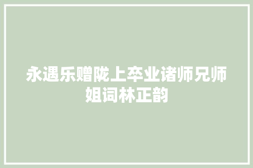 永遇乐赠陇上卒业诸师兄师姐词林正韵