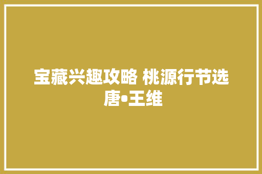 宝藏兴趣攻略 桃源行节选 唐•王维