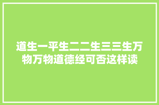 道生一平生二二生三三生万物万物道德经可否这样读