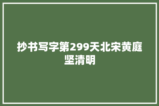 抄书写字第299天北宋黄庭坚清明
