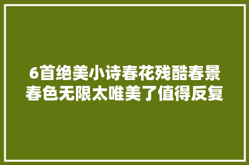 6首绝美小诗春花残酷春景春色无限太唯美了值得反复品读