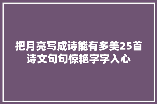 把月亮写成诗能有多美25首诗文句句惊艳字字入心