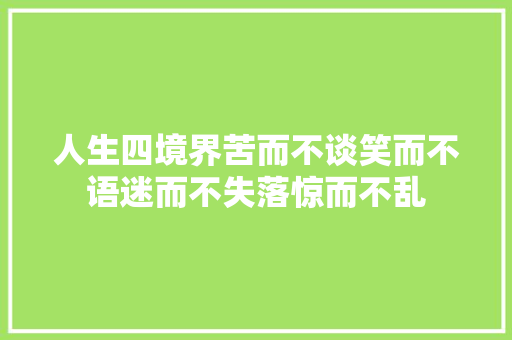 人生四境界苦而不谈笑而不语迷而不失落惊而不乱