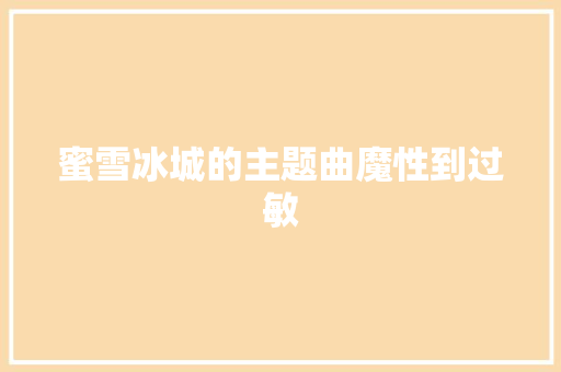 蜜雪冰城的主题曲魔性到过敏