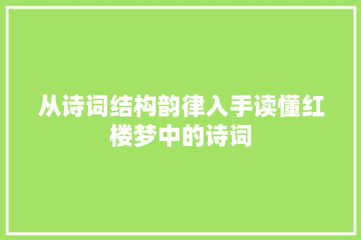 从诗词结构韵律入手读懂红楼梦中的诗词
