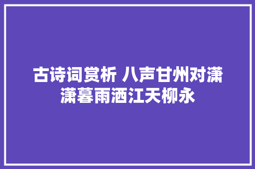 古诗词赏析 八声甘州对潇潇暮雨洒江天柳永