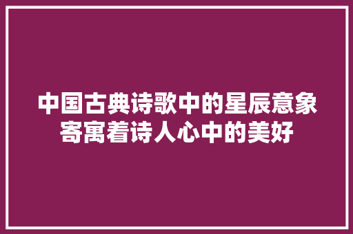 中国古典诗歌中的星辰意象寄寓着诗人心中的美好