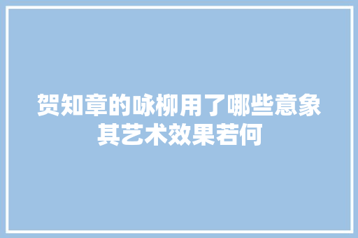 贺知章的咏柳用了哪些意象其艺术效果若何